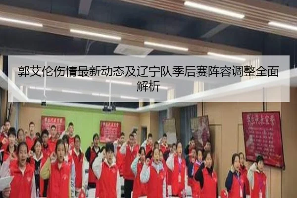 郭艾伦伤情最新动态及辽宁队季后赛阵容调整全面解析